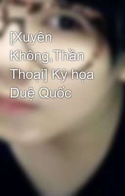 [Xuyên Không,Thần Thoại] Kỳ họa Duệ Quốc