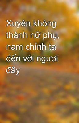 Xuyên không thành nữ phụ, nam chính ta đến với ngươi đây