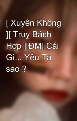 [ Xuyên Không ][ Truỵ Bách Hợp ][ĐM] Cái Gì... Yêu Ta sao ? 