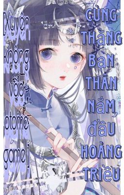 [Xuyên không vào otome game] Cùng Thằng Bạn Thân Nắm Đầu Hoàng Triều _Phần 1