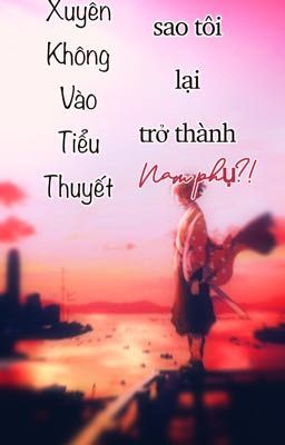 Xuyên không vào tiểu thuyết , sao tôi lại trở thành nam phụ?!