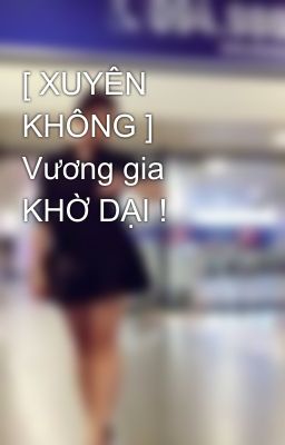 [ XUYÊN KHÔNG ] Vương gia KHỜ DẠI !