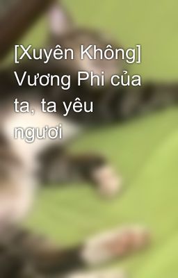 [Xuyên Không] Vương Phi của ta, ta yêu ngươi