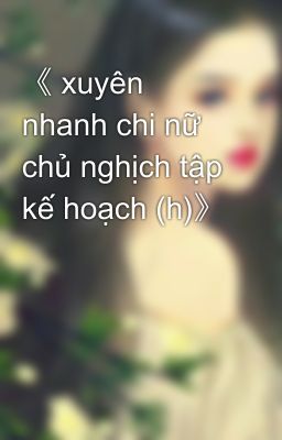 《 xuyên nhanh chi nữ chủ nghịch tập kế hoạch (h)》