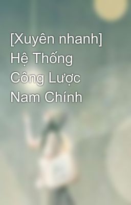 [Xuyên nhanh] Hệ Thống Công Lược Nam Chính