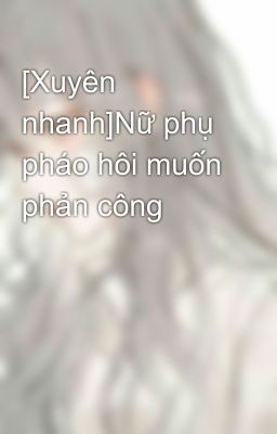 [Xuyên nhanh]Nữ phụ pháo hôi muốn phản công