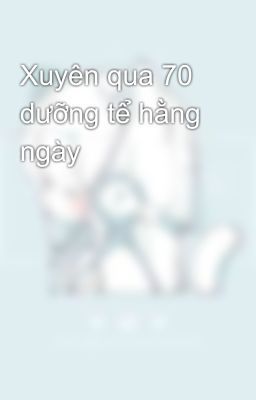 Xuyên qua 70 dưỡng tể hằng ngày