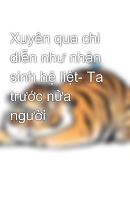 Xuyên qua chi diễn như nhân sinh hệ liệt- Ta trước nửa người