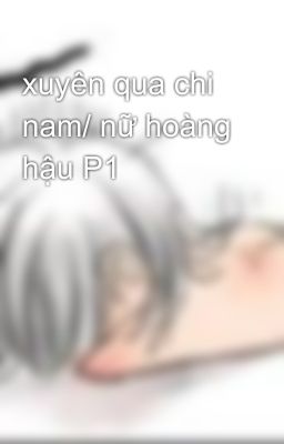 xuyên qua chi nam/ nữ hoàng hậu P1