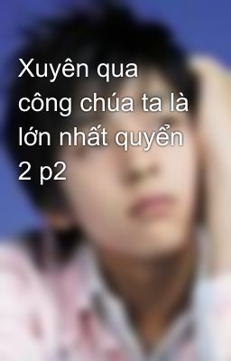 Xuyên qua công chúa ta là lớn nhất quyển 2 p2