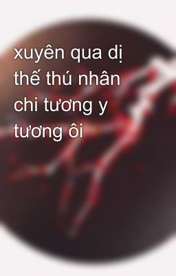 xuyên qua dị thế thú nhân chi tương y tương ôi