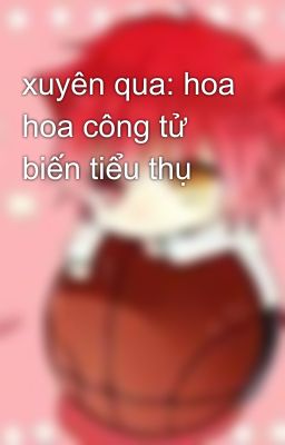 xuyên qua: hoa hoa công tử biến tiểu thụ