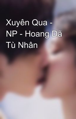 Xuyên Qua - NP - Hoang Dã Tù Nhân