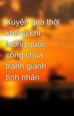 Xuyên qua thời không chi lưỡng quốc công chúa tranh giành tình nhân