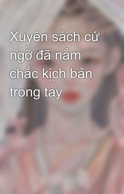 Xuyên sách cứ ngỡ đã nắm chắc kịch bản trong tay