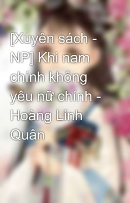 [Xuyên sách - NP] Khi nam chính không yêu nữ chính - Hoàng Linh Quân