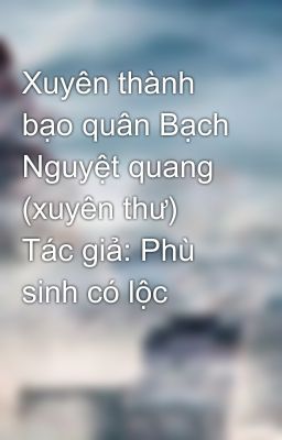 Xuyên thành bạo quân Bạch Nguyệt quang (xuyên thư)  Tác giả: Phù sinh có lộc