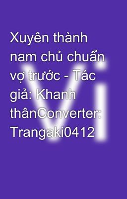 Xuyên thành nam chủ chuẩn vợ trước - Tác giả: Khanh thânConverter: Trangaki0412