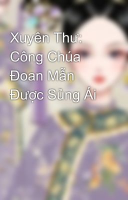 Xuyên Thư: Công Chúa Đoan Mẫn Được Sủng Ái