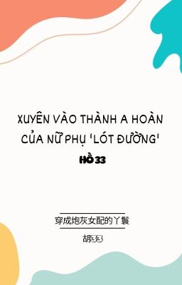 Xuyên vào thành a hoàn của nữ phụ 'lót đường' - Hồ 33