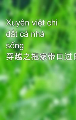 Xuyên việt chi dắt cả nhà sống 穿越之拖家带口过日子