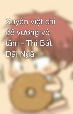 Xuyên việt chi đế vương vô tâm - Thì Bất Đãi Ngã