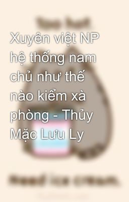 Xuyên việt NP hệ thống nam chủ như thế nào kiểm xà phòng - Thủy Mặc Lưu Ly