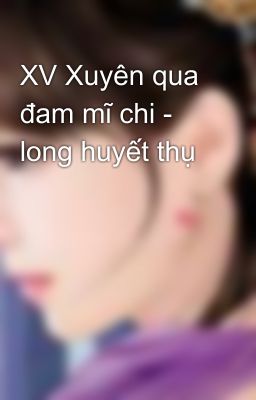 XV Xuyên qua đam mĩ chi - long huyết thụ