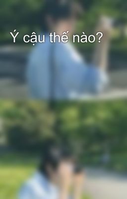 Ý cậu thế nào? 