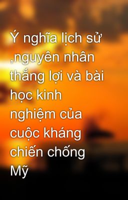 Ý nghĩa lịch sử ,nguyên nhân thắng lợi và bài học kinh nghiệm của cuộc kháng chiến chống Mỹ