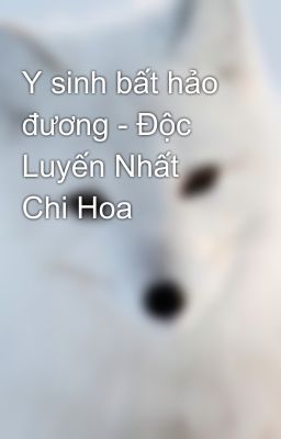 Y sinh bất hảo đương - Độc Luyến Nhất Chi Hoa