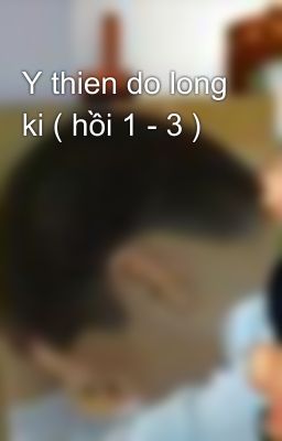 Y thien do long ki ( hồi 1 - 3 )