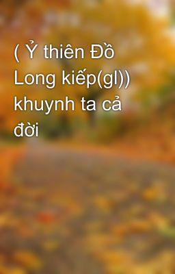 ( Ỷ thiên Đồ Long kiếp(gl)) khuynh ta cả đời