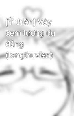 [Ỷ thiên] Vây xem tương du đảng (tangthuvien)