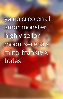 ya no creo en el amor monster high y seilor moon  serena x mina  frankie x todas