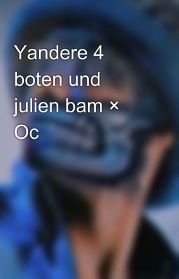 Yandere 4 boten und julien bam × Oc