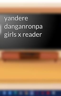 yandere danganronpa girls x reader