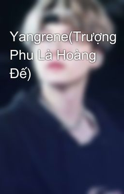 Yangrene(Trượng Phu Là Hoàng Đế)