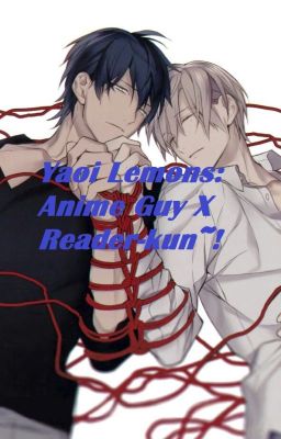 YAOI LEMONS: Anime Boys X Reader-Kun~!