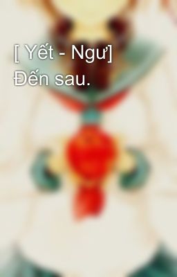 [ Yết - Ngư] Đến sau. 