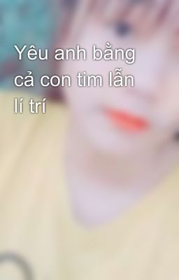 Yêu anh bằng cả con tim lẫn lí trí