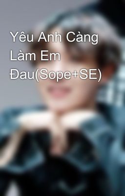 Yêu Anh Càng Làm Em Đau(Sope+SE)