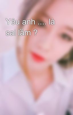 Yêu anh .... là sai lầm ?