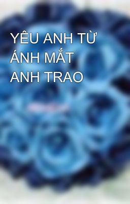 YÊU ANH TỪ ÁNH MẮT ANH TRAO