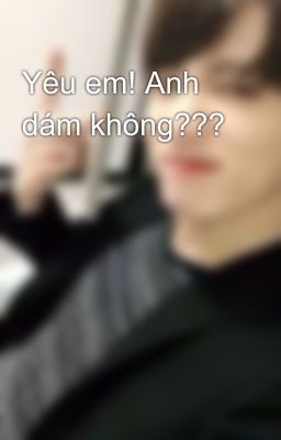 Yêu em! Anh dám không???