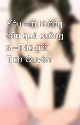 Yêu em không cần quá cuồng si--Tác giả: Tịch Quyên