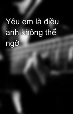 Yêu em là điều anh không thể ngờ