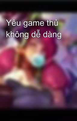 Yêu game thủ không dễ dàng