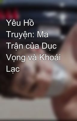 Yêu Hồ Truyện: Ma Trận của Dục Vọng và Khoái Lạc