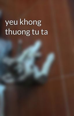 yeu khong thuong tu ta